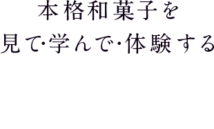 本格和菓子を見て・学んで・体験する